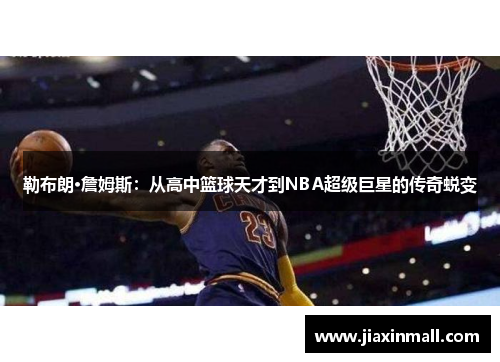 勒布朗·詹姆斯：从高中篮球天才到NBA超级巨星的传奇蜕变