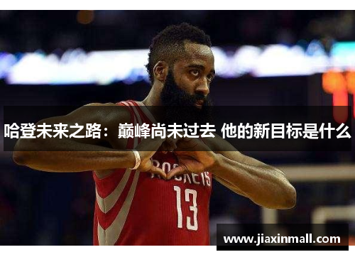 哈登未来之路：巅峰尚未过去 他的新目标是什么