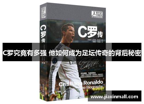 C罗究竟有多强 他如何成为足坛传奇的背后秘密
