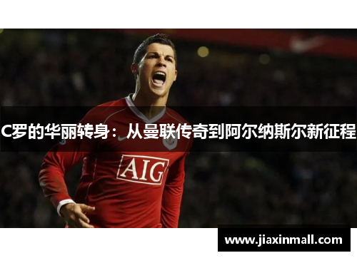 C罗的华丽转身：从曼联传奇到阿尔纳斯尔新征程
