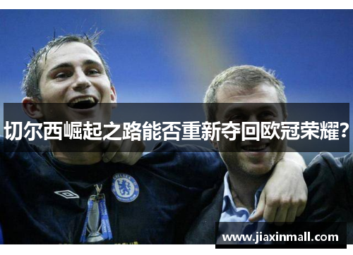 切尔西崛起之路能否重新夺回欧冠荣耀？