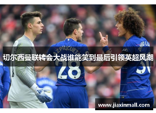 切尔西曼联转会大战谁能笑到最后引领英超风潮