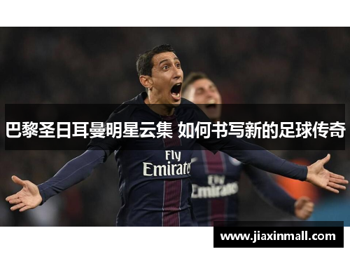 巴黎圣日耳曼明星云集 如何书写新的足球传奇