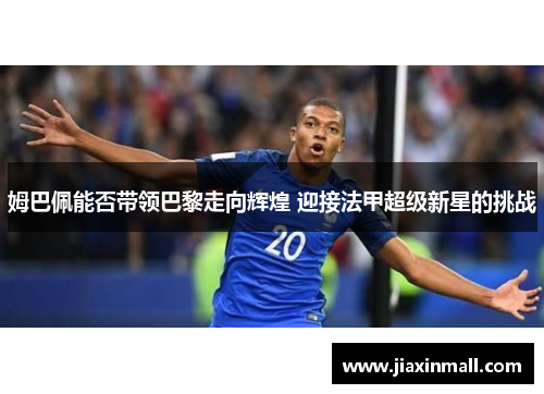 姆巴佩能否带领巴黎走向辉煌 迎接法甲超级新星的挑战