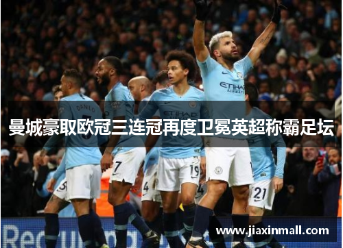 曼城豪取欧冠三连冠再度卫冕英超称霸足坛
