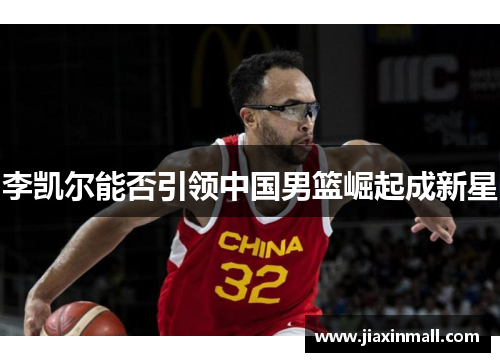 李凯尔能否引领中国男篮崛起成新星