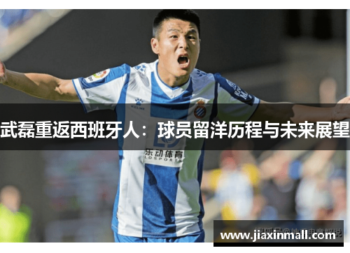 武磊重返西班牙人：球员留洋历程与未来展望