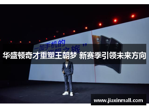 华盛顿奇才重塑王朝梦 新赛季引领未来方向