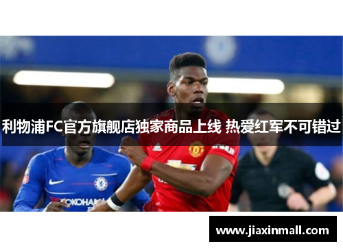 利物浦FC官方旗舰店独家商品上线 热爱红军不可错过